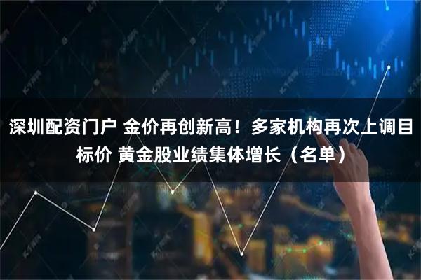 深圳配资门户 金价再创新高！多家机构再次上调目标价 黄金股业绩集体增长（名单）