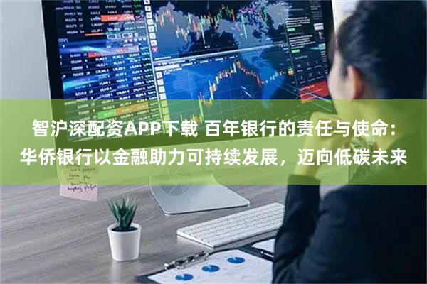 智沪深配资APP下载 百年银行的责任与使命：华侨银行以金融助力可持续发展，迈向低碳未来