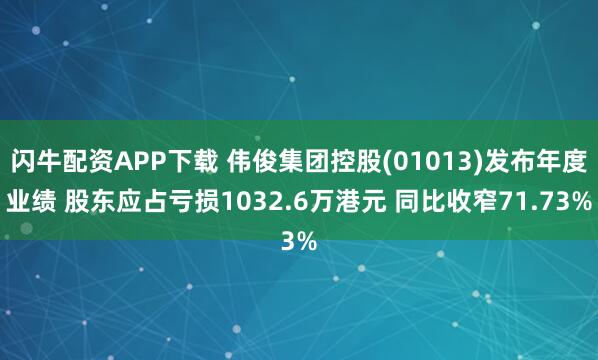 闪牛配资APP下载 伟俊集团控股(01013)发布年度业绩 股东应占亏损1032.6万港元 同比收窄71.73%