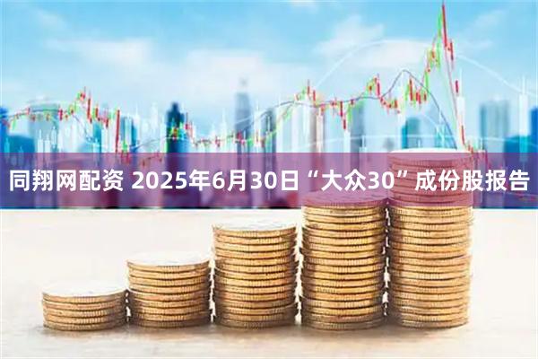 同翔网配资 2025年6月30日“大众30”成份股报告