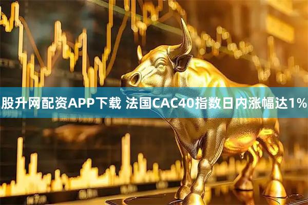 股升网配资APP下载 法国CAC40指数日内涨幅达1%