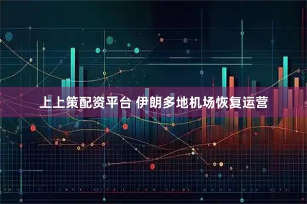 上上策配资平台 伊朗多地机场恢复运营