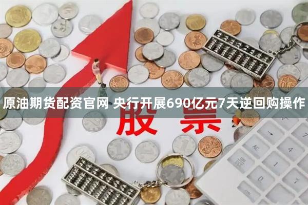 原油期货配资官网 央行开展690亿元7天逆回购操作