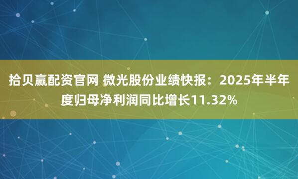 拾贝赢配资官网 微光股份业绩快报：2025年半年度归母净利润同比增长11.32%
