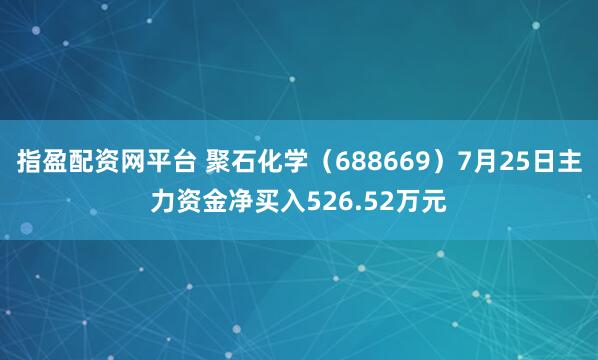 指盈配资网平台 聚石化学（688669）7月25日主力资金净买入526.52万元