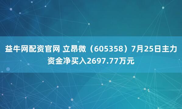 益牛网配资官网 立昂微（605358）7月25日主力资金净买入2697.77万元