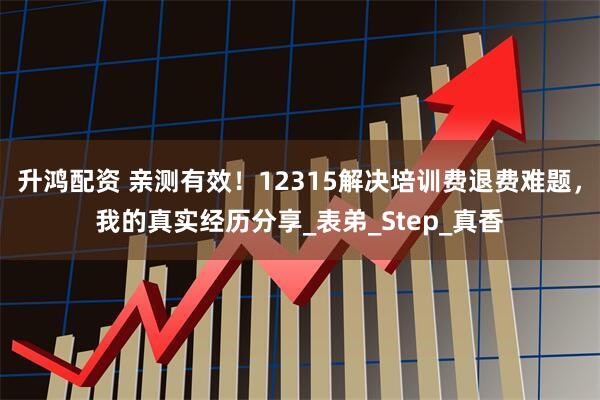 升鸿配资 亲测有效！12315解决培训费退费难题，我的真实经历分享_表弟_Step_真香