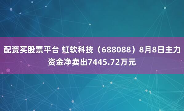 配资买股票平台 虹软科技（688088）8月8日主力资金净卖出7445.72万元