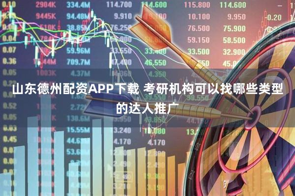 山东德州配资APP下载 考研机构可以找哪些类型的达人推广