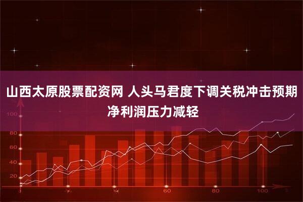 山西太原股票配资网 人头马君度下调关税冲击预期 净利润压力减轻
