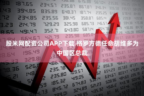 股米网配资公司APP下载 格罗方德任命胡维多为中国区总裁
