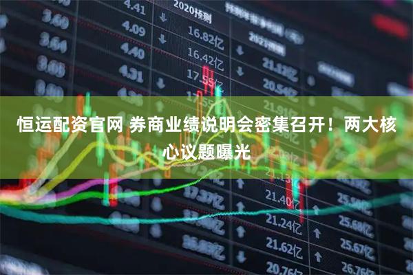 恒运配资官网 券商业绩说明会密集召开!两大核心议题曝光