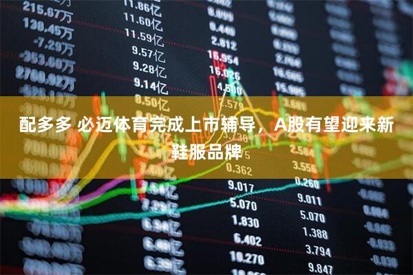 配多多 必迈体育完成上市辅导，A股有望迎来新鞋服品牌
